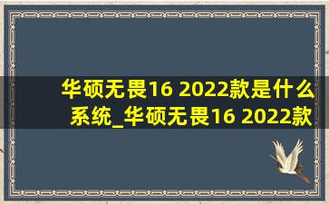 华硕无畏16 2022款是什么系统_华硕无畏16 2022款是什么屏幕